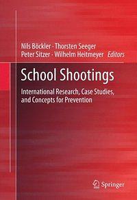 School shootings: International Research, Case Studies, and Concepts for Prevention by Thorsten Seeger, Peter Sitzer, Wilhelm Heitmeyer, Nils Böckler