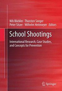 School shootings: International Research, Case Studies, and Concepts for Prevention by Nils Böckler, Peter Sitzer, Thorsten Seeger, Wilhelm Heitmeyer