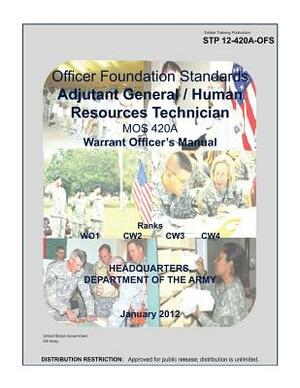Soldier Training Publication STP 12-420A-OFS Officer Foundation Standards Adjutant General / Human Resources Technician MOS 420A Warrent Officers Manu by United States Government Us Army