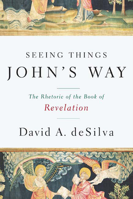 Seeing Things John's Way: The Rhetoric of the Book of Revelation by David A. deSilva