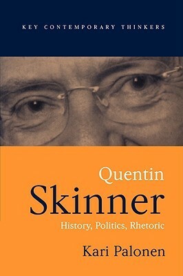 Quentin Skinner: History, Politics, Rhetoric by Kari Palonen