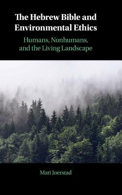 The Hebrew Bible and Environmental Ethics: Humans, Nonhumans, and the Living Landscape by Mari Joerstad