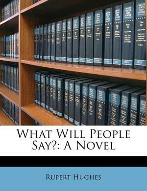 What Will People Say? by Rupert Hughes
