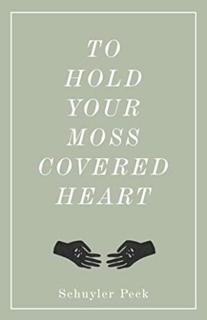 To Hold Your Moss-Covered Heart by Schuyler Peck