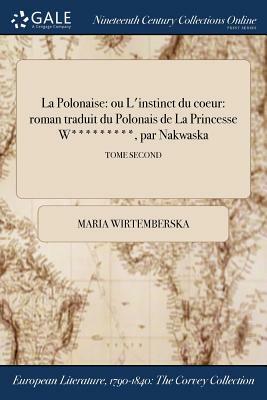 La Polonaise: Ou L'Instinct Du Coeur: Roman Traduit Du Polonais de la Princesse W*********, Par Nakwaska; Tome Second by Maria Wirtemberska