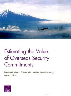Estimating the Value of Overseas Security Commitments by John P. Godges, Daniel Egel, Adam R. Grissom
