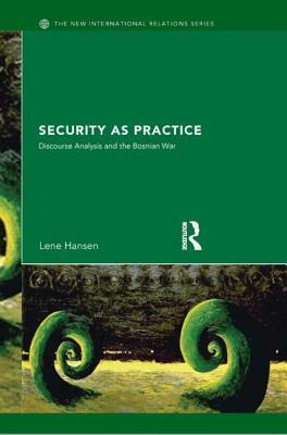 Security as Practice: Discourse Analysis and the Bosnian War by Lene Hansen