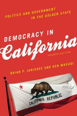 Democracy in California: Politics and Government in the Golden State, Fourth Edition by Ken Masugi, Brian P. Janiskee
