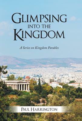 Glimpsing Into the Kingdom: A Series on Kingdom Parables by Paul Harrington