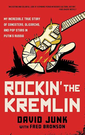 Rockin' the Kremlin: My Incredible True Story of Gangsters, Oligarchs, and Pop Stars in Putin's Russia by Fred Bronson, David Junk