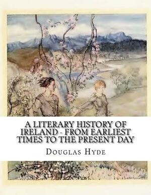 A Literary History of Ireland - From Earliest Times to the Present Day by Douglas Hyde, Rolf McEwen