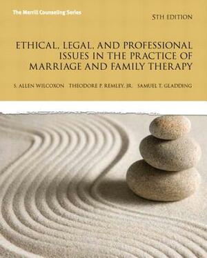 Ethical, Legal, and Professional Issues in the Practice of Marriage and Family Therapy, Updated by Theodore Remley, Allen Wilcoxon, Samuel Gladding