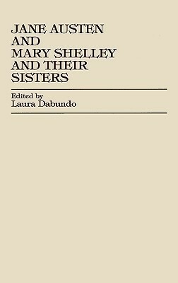 Jane Austen and Mary Shelley and Their Sisters by Laura Dabundo