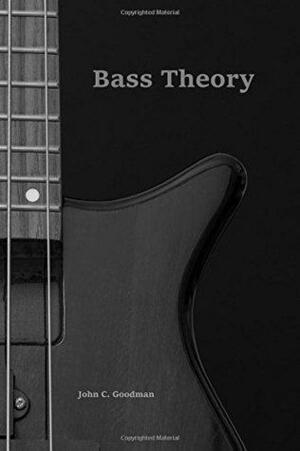 Bass Theory: The Electric Bass Guitar Player's Guide to Music Theory by John C. Goodman