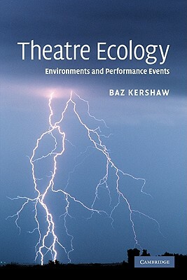 Theatre Ecology: Environments and Performance Events by Baz Kershaw