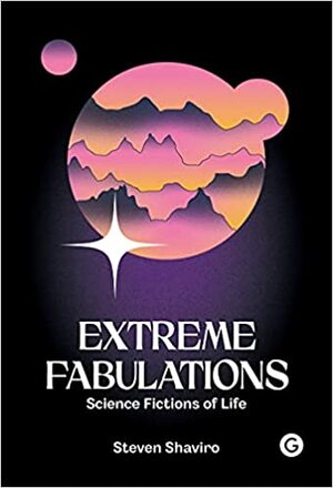 Extreme Fabulations: Science Fictions of Life by Steven Shaviro