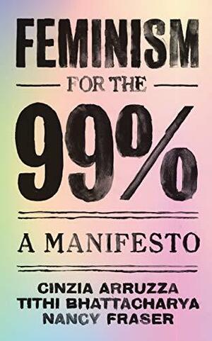 Feminism for the 99% by Nancy Fraser, Nancy Fraser, Tithi Bhattacharya, Cinzia Arruzza