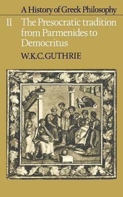 A History of Greek Philosophy: Volume 2, the Presocratic Tradition from Parmenides to Democritus by W. K. C. Guthrie
