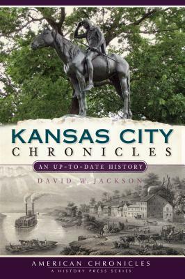 Kansas City Chronicles: An Up-To-Date History by David W. Jackson