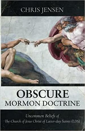 Obscure Mormon Doctrine: Uncommon Beliefs of The Church of Jesus Christ of Latter-day Saints (LDS) by Chris Jensen