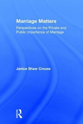 Marriage Matters: Perspectives on the Private and Public Importance of Marriage by Janice Crouse