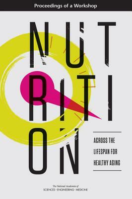 Nutrition Across the Lifespan for Healthy Aging: Proceedings of a Workshop by Food and Nutrition Board, National Academies of Sciences Engineeri, Health and Medicine Division