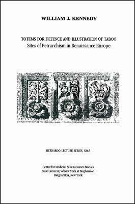 Totems for Defence and Illustration of Taboo: Sites of Petrarchism in Renaissance Europe: Bernardo Lecture Series, No. 8 by William J. Kennedy