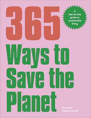 365 Ways to Save the Planet: A Day-By-day Guide to Sustainable Living by Georgina Wilson-Powell
