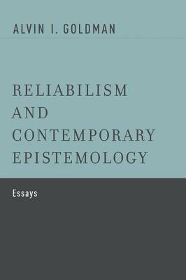 Reliabilism and Contemporary Epistemology: Essays by Alvin I. Goldman