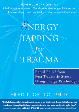 Energy Tapping for Trauma: Rapid Relief from Post-Traumatic Stress Using Energy Psychology by Fred Gallo