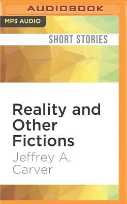 Reality and Other Fictions by Jeffrey A. Carver