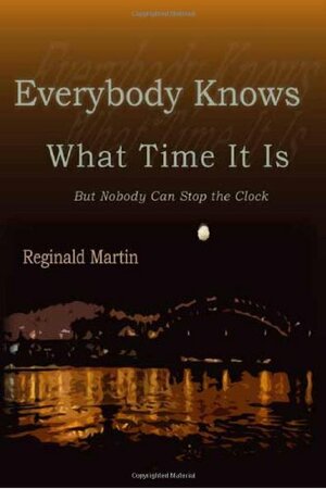 Everybody Knows What Time It Is: But No One Can Stop the Clock by Reginald Martin