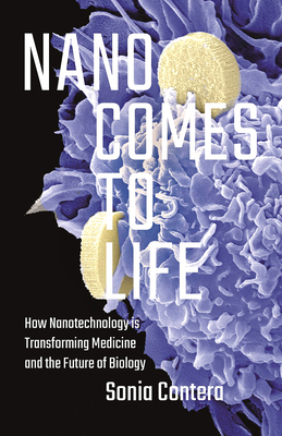 Nano Comes to Life: How Nanotechnology Is Transforming Medicine and the Future of Biology by Sonia Contera