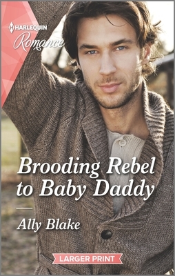 Brooding Rebel to Baby Daddy by Ally Blake