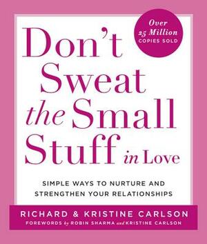 Don't Sweat the Small Stuff in Love: Simple Ways to Nurture and Strengthen Your Relationships by Richard Carlson, Kristine Carlson