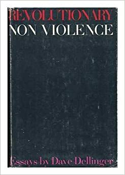 Revolutionary Nonviolence: Essays by David T. Dellinger