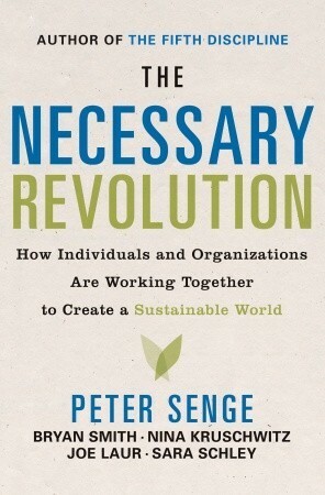 The Necessary Revolution: How Individuals And Organizations Are Working Together to Create a Sustainable World by Sara Schley, Joe Laur, Nina Kruschwitz, Peter M. Senge, Bryan Smith