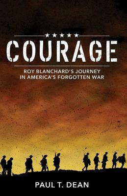 Courage: Roy Blanchard's Journey in America's Forgotten War by Paul Dean