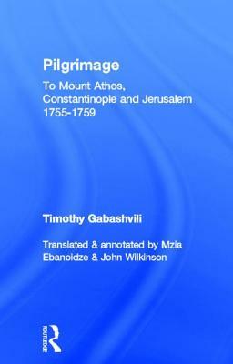 Pilgrimage: Timothy Gabashvili's Travels to Mount Athos, Constantinople and Jerusalem, 1755-1759 by John Wilkinson, Mzia Ebanoidze