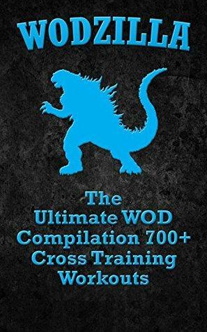 WODs: WODZILLA: The Ultimate WOD Compilation 700+ Cross Training Workouts by Ben Morgan