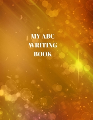 My ABC Writing Book: Beginner's English Handwriting Book 110 Pages of 8.5 Inch X 11 Inch Wide and Intermediate Lines with Pages for Each Le by Larry Sparks