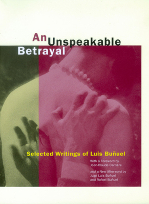 An Unspeakable Betrayal: Selected Writings of Luis Buñuel by Luis Buñuel, Luis Bunuel