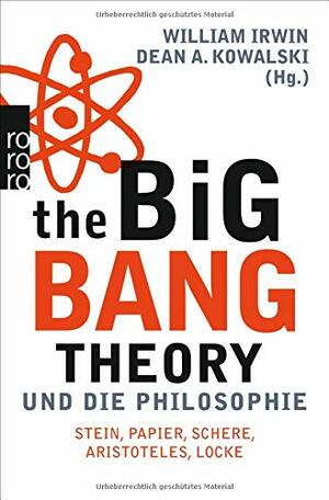 The Big Bang Theory und die Philosophie: Stein, Papier, Schere, Aristoteles, Locke by Dean A. Kowalski, William Irwin