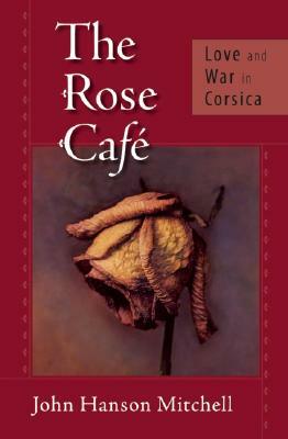 The Rose Cafe: Love and War in Corsica by John Hanson Mitchell