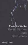 How to Write Erotic Fiction and Sex Scenes by Ashley Lister