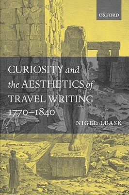 Curiosity and the Aesthetics of Travel Writing, 1770-1840: `from an Antique Land' by Nigel Leask