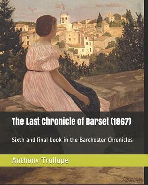 The Last Chronicle of Barset (1867): Sixth and Final Book in the Barchester Chronicles by Anthony Trollope