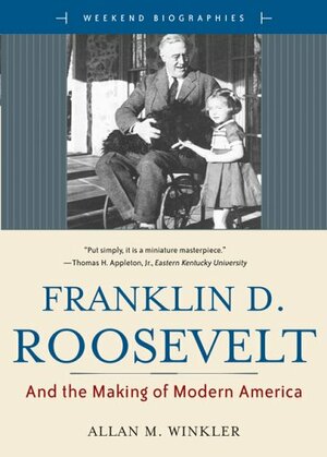 Franklin D. Roosevelt: And the Making of Modern America by Allan M. Winkler