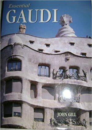 Essential (Antoni) Gaudi (Architecture) by John Gill