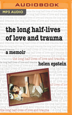 The Long Half-Lives of Love and Trauma: A Memoir by Helen Epstein